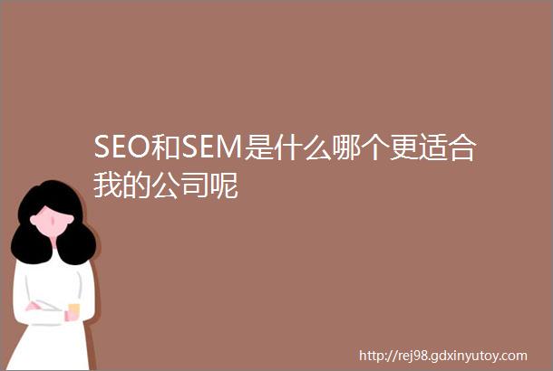 SEO和SEM是什么哪个更适合我的公司呢