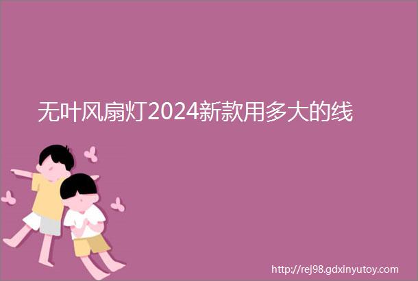 无叶风扇灯2024新款用多大的线