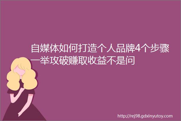 自媒体如何打造个人品牌4个步骤一举攻破赚取收益不是问