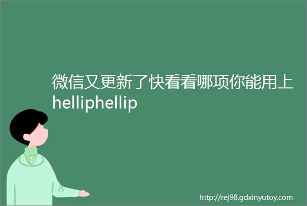 微信又更新了快看看哪项你能用上helliphellip