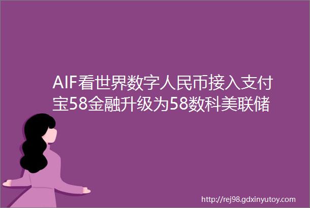 AIF看世界数字人民币接入支付宝58金融升级为58数科美联储考虑向金融科技公司开放支付系统
