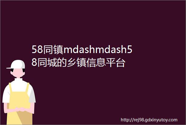 58同镇mdashmdash58同城的乡镇信息平台