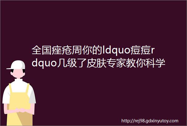 全国痤疮周你的ldquo痘痘rdquo几级了皮肤专家教你科学护肤